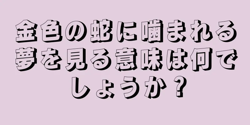 金色の蛇に噛まれる夢を見る意味は何でしょうか？