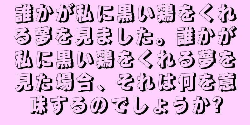 誰かが私に黒い鶏をくれる夢を見ました。誰かが私に黒い鶏をくれる夢を見た場合、それは何を意味するのでしょうか?
