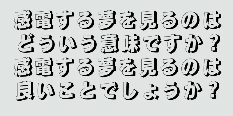 感電する夢を見るのはどういう意味ですか？感電する夢を見るのは良いことでしょうか？