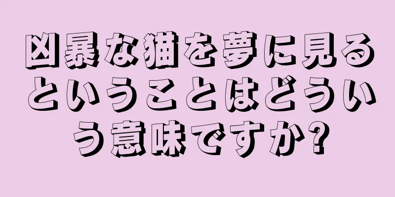 凶暴な猫を夢に見るということはどういう意味ですか?