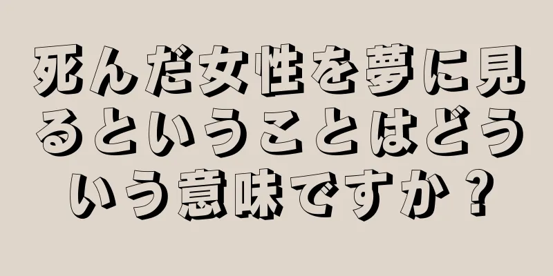 死んだ女性を夢に見るということはどういう意味ですか？