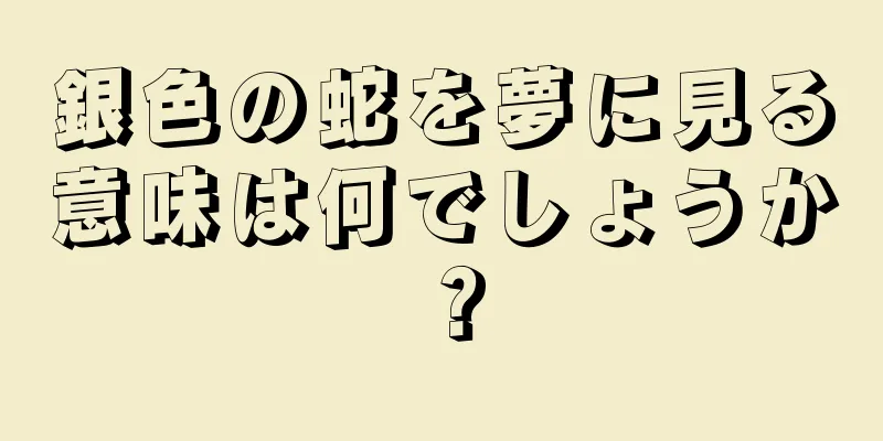 銀色の蛇を夢に見る意味は何でしょうか？