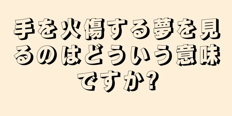 手を火傷する夢を見るのはどういう意味ですか?