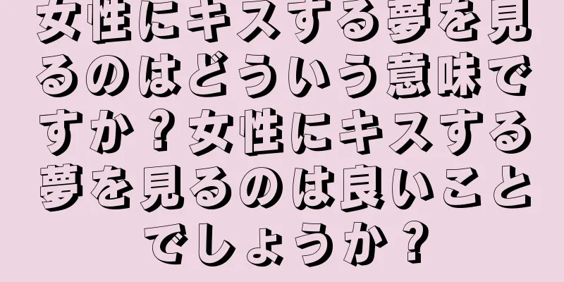 女性にキスする夢を見るのはどういう意味ですか？女性にキスする夢を見るのは良いことでしょうか？