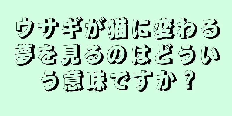 ウサギが猫に変わる夢を見るのはどういう意味ですか？