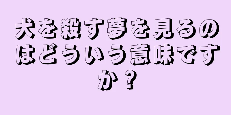 犬を殺す夢を見るのはどういう意味ですか？