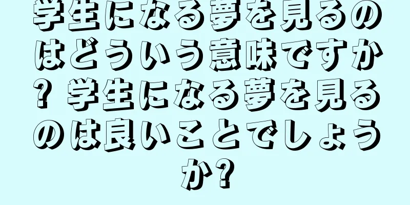学生になる夢を見るのはどういう意味ですか? 学生になる夢を見るのは良いことでしょうか?