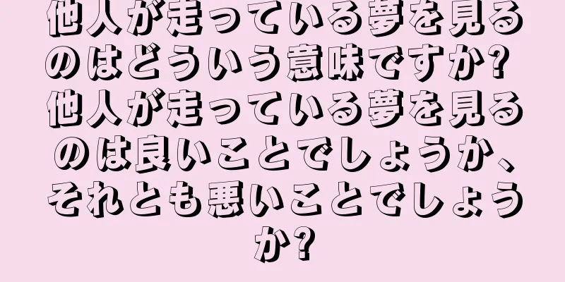 他人が走っている夢を見るのはどういう意味ですか? 他人が走っている夢を見るのは良いことでしょうか、それとも悪いことでしょうか?