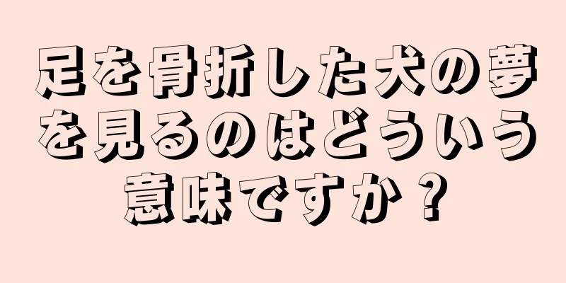 足を骨折した犬の夢を見るのはどういう意味ですか？