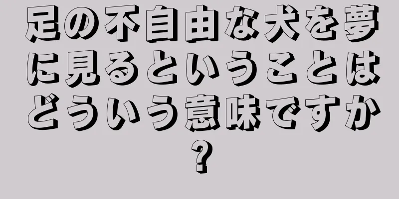 足の不自由な犬を夢に見るということはどういう意味ですか?