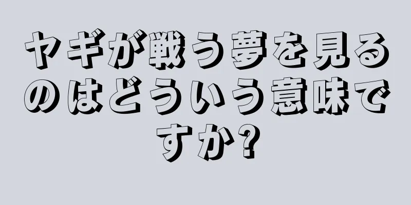 ヤギが戦う夢を見るのはどういう意味ですか?