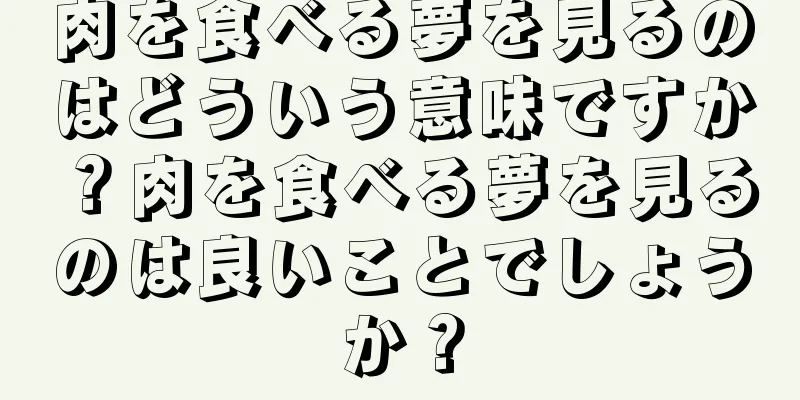 肉を食べる夢を見るのはどういう意味ですか？肉を食べる夢を見るのは良いことでしょうか？