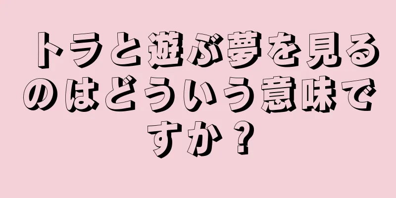 トラと遊ぶ夢を見るのはどういう意味ですか？