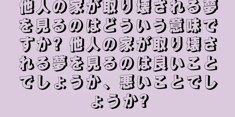 他人の家が取り壊される夢を見るのはどういう意味ですか? 他人の家が取り壊される夢を見るのは良いことでしょうか、悪いことでしょうか?