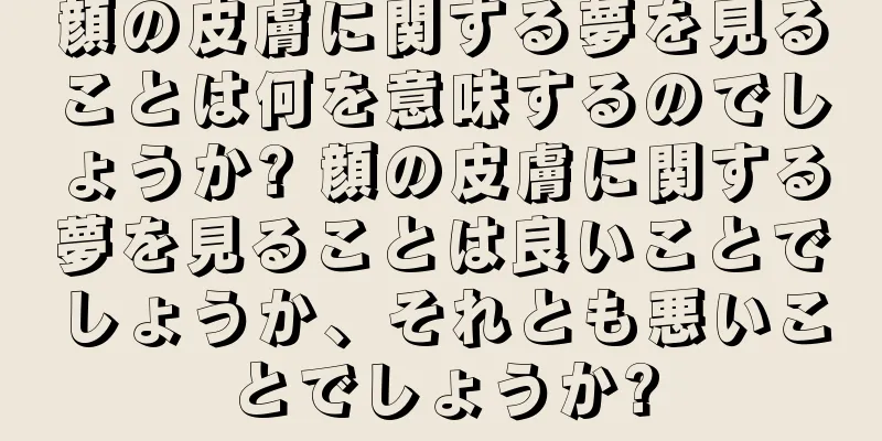 顔の皮膚に関する夢を見ることは何を意味するのでしょうか? 顔の皮膚に関する夢を見ることは良いことでしょうか、それとも悪いことでしょうか?