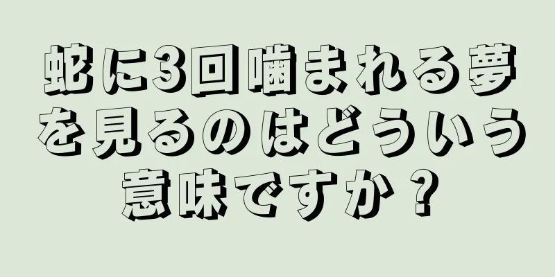 蛇に3回噛まれる夢を見るのはどういう意味ですか？