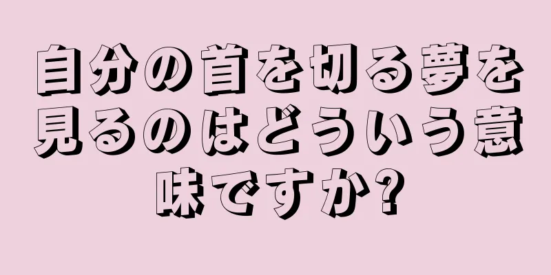 自分の首を切る夢を見るのはどういう意味ですか?