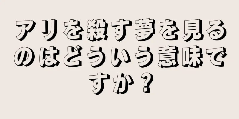 アリを殺す夢を見るのはどういう意味ですか？