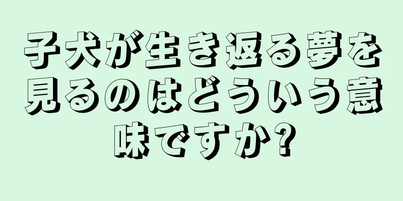 子犬が生き返る夢を見るのはどういう意味ですか?
