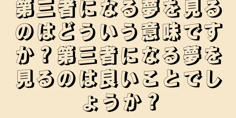 第三者になる夢を見るのはどういう意味ですか？第三者になる夢を見るのは良いことでしょうか？