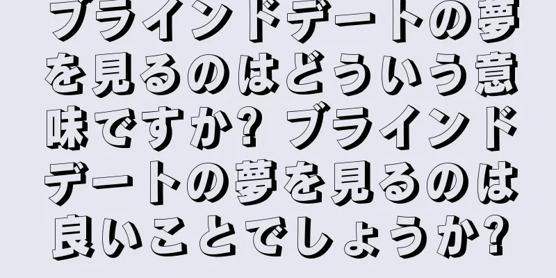 ブラインドデートの夢を見るのはどういう意味ですか? ブラインドデートの夢を見るのは良いことでしょうか?
