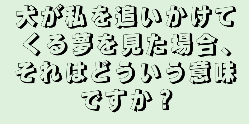 犬が私を追いかけてくる夢を見た場合、それはどういう意味ですか？