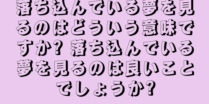 落ち込んでいる夢を見るのはどういう意味ですか? 落ち込んでいる夢を見るのは良いことでしょうか?