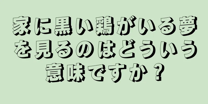 家に黒い鶏がいる夢を見るのはどういう意味ですか？