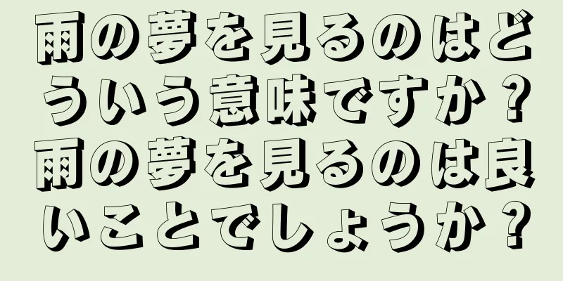 雨の夢を見るのはどういう意味ですか？雨の夢を見るのは良いことでしょうか？