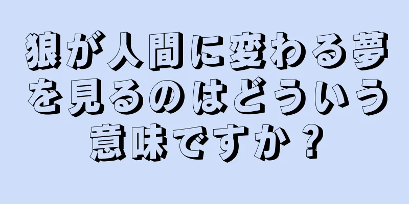 狼が人間に変わる夢を見るのはどういう意味ですか？
