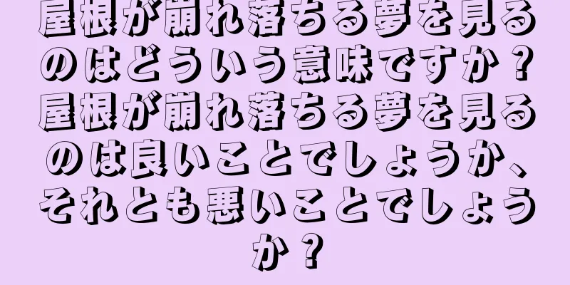 屋根が崩れ落ちる夢を見るのはどういう意味ですか？屋根が崩れ落ちる夢を見るのは良いことでしょうか、それとも悪いことでしょうか？