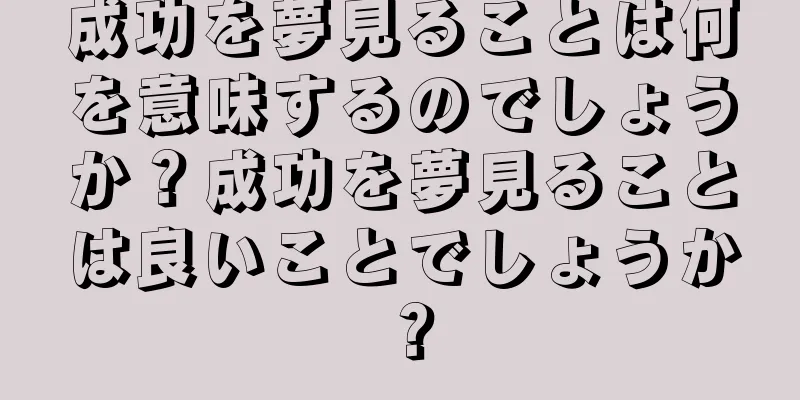 成功を夢見ることは何を意味するのでしょうか？成功を夢見ることは良いことでしょうか？