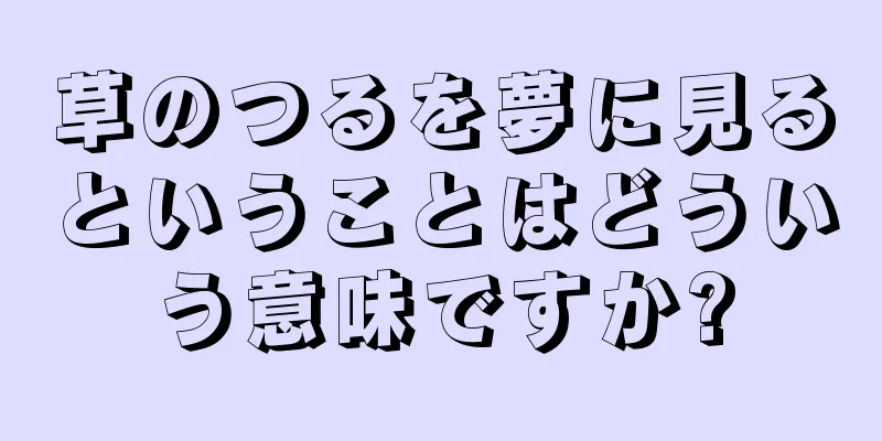 草のつるを夢に見るということはどういう意味ですか?