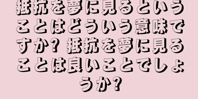 抵抗を夢に見るということはどういう意味ですか? 抵抗を夢に見ることは良いことでしょうか?