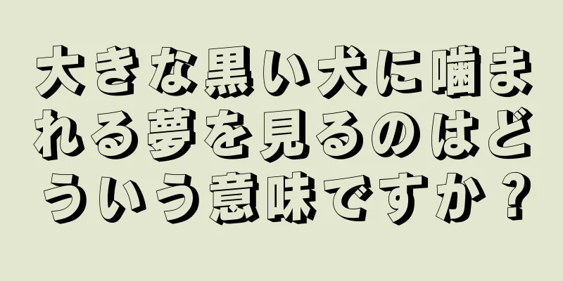 大きな黒い犬に噛まれる夢を見るのはどういう意味ですか？