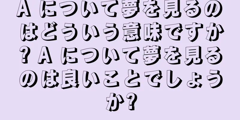 A について夢を見るのはどういう意味ですか? A について夢を見るのは良いことでしょうか?