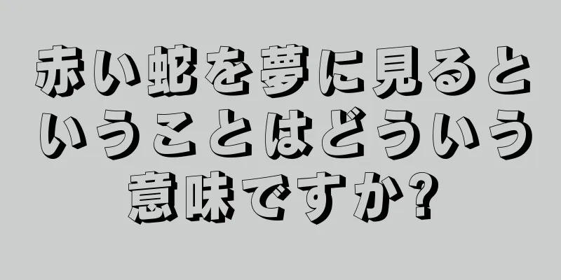 赤い蛇を夢に見るということはどういう意味ですか?