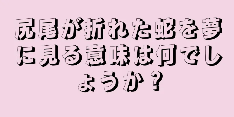 尻尾が折れた蛇を夢に見る意味は何でしょうか？