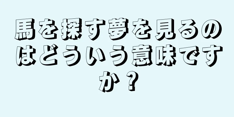 馬を探す夢を見るのはどういう意味ですか？
