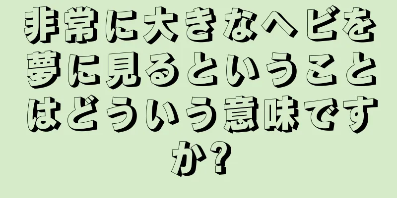 非常に大きなヘビを夢に見るということはどういう意味ですか?