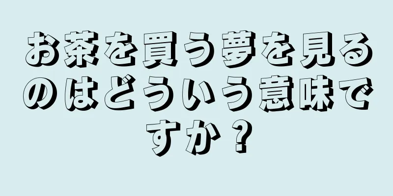お茶を買う夢を見るのはどういう意味ですか？