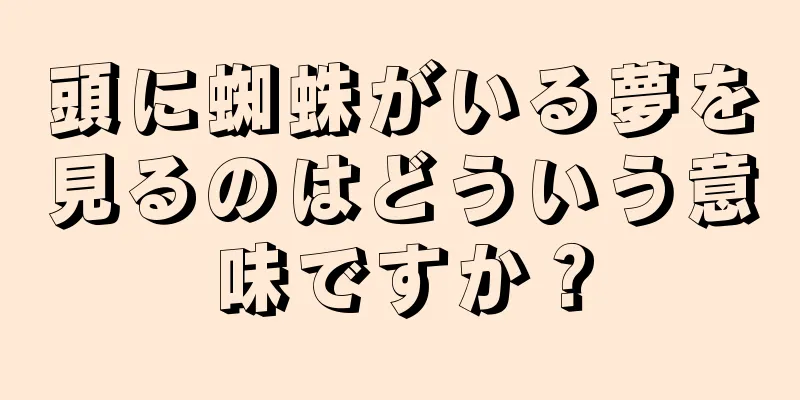 頭に蜘蛛がいる夢を見るのはどういう意味ですか？