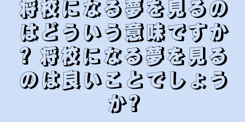将校になる夢を見るのはどういう意味ですか? 将校になる夢を見るのは良いことでしょうか?