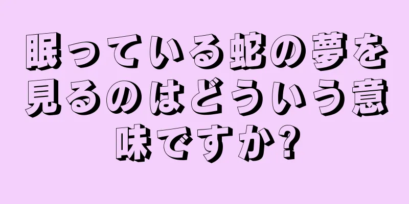 眠っている蛇の夢を見るのはどういう意味ですか?