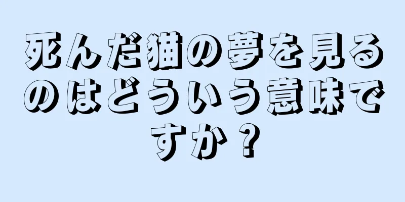 死んだ猫の夢を見るのはどういう意味ですか？