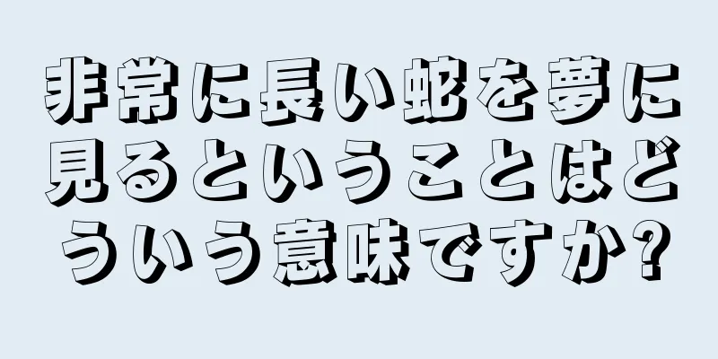 非常に長い蛇を夢に見るということはどういう意味ですか?