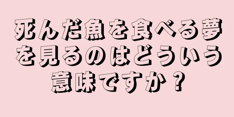 死んだ魚を食べる夢を見るのはどういう意味ですか？