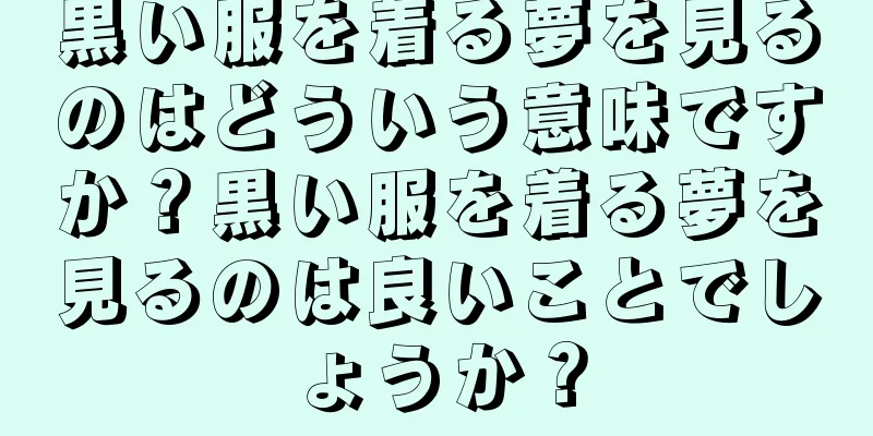 黒い服を着る夢を見るのはどういう意味ですか？黒い服を着る夢を見るのは良いことでしょうか？
