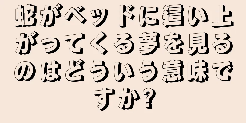 蛇がベッドに這い上がってくる夢を見るのはどういう意味ですか?