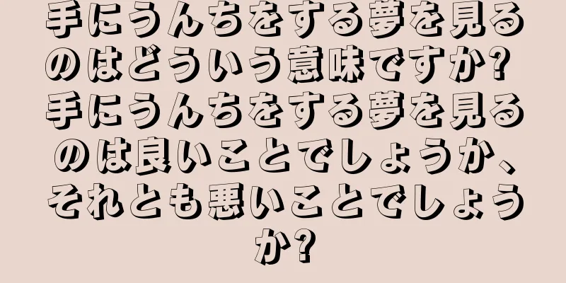 手にうんちをする夢を見るのはどういう意味ですか? 手にうんちをする夢を見るのは良いことでしょうか、それとも悪いことでしょうか?